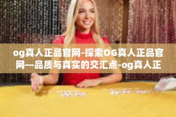 og真人正品官网-探索OG真人正品官网—品质与真实的交汇点-og真人正品官网