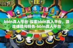 bbin真人平台-探索bbin真人平台，游戏体验与特色-bbin真人平台