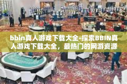 bbin真人游戏下载大全-探索BBIN真人游戏下载大全，最热门的网游资源库-bbin真人游戏下载大全