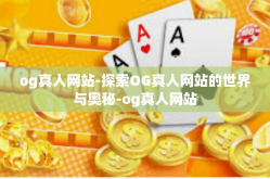 og真人网站-探索OG真人网站的世界与奥秘-og真人网站