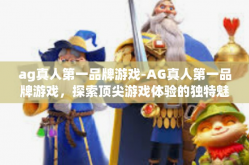 ag真人第一品牌游戏-AG真人第一品牌游戏，探索顶尖游戏体验的独特魅力-ag真人第一品牌游戏