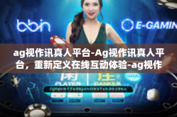 ag视作讯真人平台-Ag视作讯真人平台，重新定义在线互动体验-ag视作讯真人平台