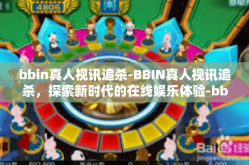 bbin真人视讯追杀-BBIN真人视讯追杀，探索新时代的在线娱乐体验-bbin真人视讯追杀