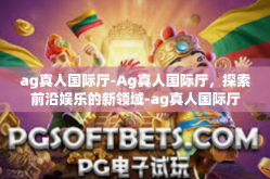 ag真人国际厅-Ag真人国际厅，探索前沿娱乐的新领域-ag真人国际厅