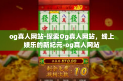 og真人网站-探索Og真人网站，线上娱乐的新纪元-og真人网站