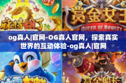 og真人|官网-OG真人官网，探索真实世界的互动体验-og真人|官网