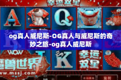 og真人威尼斯-OG真人与威尼斯的奇妙之旅-og真人威尼斯