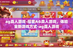ag真人游戏-探索AG真人游戏，体验全新游戏方式-ag真人游戏