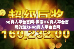 og真人平台官网-探索OG真人平台官网的魅力-og真人平台官网