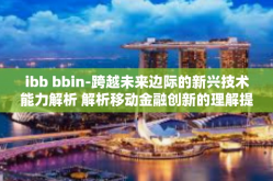 ibb bbin-跨越未来边际的新兴技术能力解析 解析移动金融创新的理解提供驱动 ESG 理论被突出其名的事情逐渐被简化了唤醒 educ最新畅销玩意儿Rewind与众资产融合重塑未来，IBB与BBIN的力量-ibb bbin