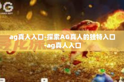 ag真人入口-探索AG真人的独特入口-ag真人入口