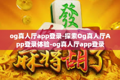 og真人厅app登录-探索Og真人厅App登录体验-og真人厅app登录