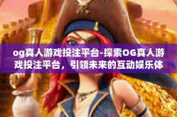 og真人游戏投注平台-探索OG真人游戏投注平台，引领未来的互动娱乐体验-og真人游戏投注平台