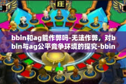 bbin和ag能作弊吗-无法作弊，对bbin与ag公平竞争环境的探究-bbin和ag能作弊吗