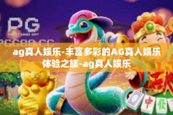 ag真人娱乐-丰富多彩的AG真人娱乐体验之旅-ag真人娱乐