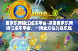 百家乐新锦江娱乐平台-探索百家乐新锦江娱乐平台，一场全方位的娱乐盛宴-百家乐新锦江娱乐平台
