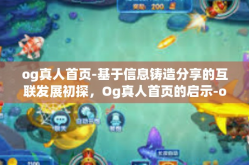 og真人首页-基于信息铸造分享的互联发展初探，Og真人首页的启示-og真人首页
