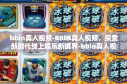 bbin真人视频-BBIN真人视频，探索新时代线上娱乐新境界-bbin真人视频