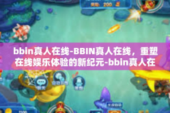 bbin真人在线-BBIN真人在线，重塑在线娱乐体验的新纪元-bbin真人在线