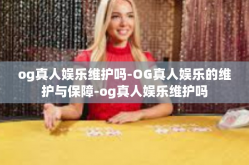 og真人娱乐维护吗-OG真人娱乐的维护与保障-og真人娱乐维护吗