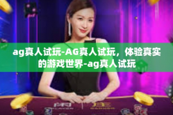 ag真人试玩-AG真人试玩，体验真实的游戏世界-ag真人试玩