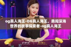 og真人海王-OG真人海王，勇闯深海世界的故事探索者-og真人海王