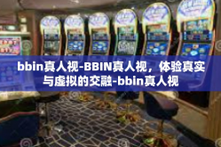 bbin真人视-BBIN真人视，体验真实与虚拟的交融-bbin真人视