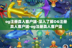 og注册真人客户端-深入了解OG注册真人客户端-og注册真人客户端