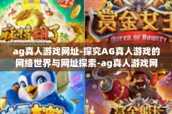 ag真人游戏网址-探究AG真人游戏的网络世界与网址探索-ag真人游戏网址