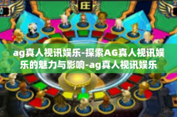 ag真人视讯娱乐-探索AG真人视讯娱乐的魅力与影响-ag真人视讯娱乐