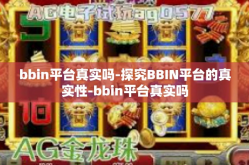 bbin平台真实吗-探究BBIN平台的真实性-bbin平台真实吗