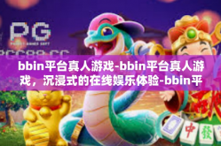 bbin平台真人游戏-bbin平台真人游戏，沉浸式的在线娱乐体验-bbin平台真人游戏