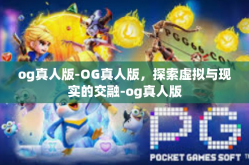 og真人版-OG真人版，探索虚拟与现实的交融-og真人版