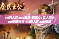 og真人厅app登录-探索Og真人厅App登录体验-og真人厅app登录