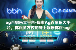 ag百家乐大平台-探索Ag百家乐大平台，体验全方位的线上娱乐体验-ag百家乐大平台