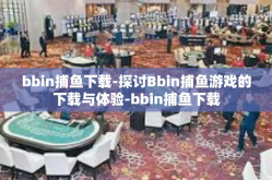 bbin捕鱼下载-探讨Bbin捕鱼游戏的下载与体验-bbin捕鱼下载