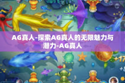 AG真人-探索AG真人的无限魅力与潜力-AG真人