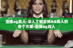 亚博ag真人-深入了解亚博AG真人的各个方面-亚博ag真人