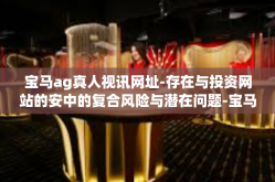 宝马ag真人视讯网址-存在与投资网站的安中的复合风险与潜在问题-宝马ag真人视讯网址