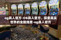 og真人官方-OG真人官方，探索真实世界的全新维度-og真人官方