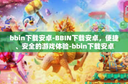 bbin下载安卓-BBIN下载安卓，便捷、安全的游戏体验-bbin下载安卓