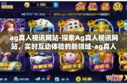 ag真人视讯网站-探索Ag真人视讯网站，实时互动体验的新领域-ag真人视讯网站