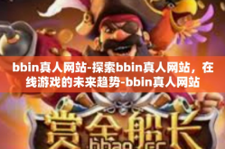 bbin真人网站-探索bbin真人网站，在线游戏的未来趋势-bbin真人网站