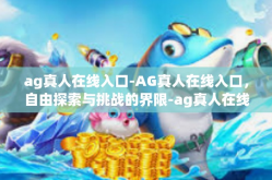 ag真人在线入口-AG真人在线入口，自由探索与挑战的界限-ag真人在线入口