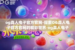 og真人电子官方官网-探索OG真人电子官方官网的精彩世界-og真人电子官方官网