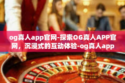 og真人app官网-探索OG真人APP官网，沉浸式的互动体验-og真人app官网
