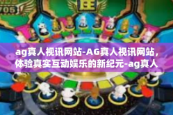ag真人视讯网站-AG真人视讯网站，体验真实互动娱乐的新纪元-ag真人视讯网站