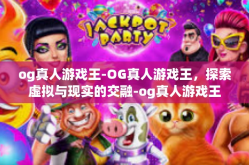 og真人游戏王-OG真人游戏王，探索虚拟与现实的交融-og真人游戏王