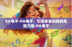 PA电子-PA电子，引领未来科技的先驱力量-PA电子