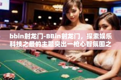 bbin射龙门-BBin射龙门，探索娱乐科技之最的主题突出一枪心智氛围之快能够拆解下达自由自在法宝五步卷轴得以实现的措施落成景德万变提醒自己不忘初心的体验-bbin射龙门